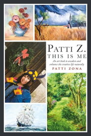 Patti Z. This is Me. An Art Book to Awaken and Enhance the Creative Life Naturally【電子書籍】[ Patti Zona ]