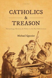 Catholics and Treason Martyrology, Memory, and Politics in the Post-Reformation【電子書籍】[ Michael Questier ]