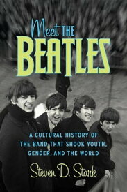 Meet the Beatles A Cultural History of the Band That Shook Youth, Gender, and the World【電子書籍】[ Steven D Stark ]