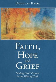 Faith, Hope and Grief Finding God’S Presence in the Midst of Crisis【電子書籍】[ Douglas Knox ]