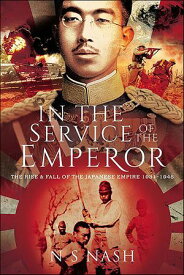 In the Service of the Emperor The Rise and Fall of the Japanese Empire, 1931?1945【電子書籍】[ N.S. Nash ]