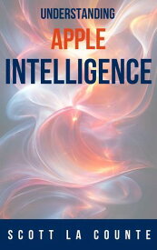 Understanding Apple Intelligence 【電子書籍】[ Scott La Counte ]