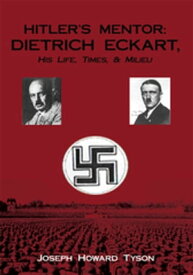 Hitler's Mentor: Dietrich Eckart, His Life, Times, & Milieu【電子書籍】[ Joseph Howard Tyson ]