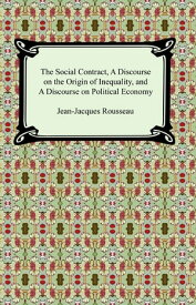 The Social Contract, A Discourse on the Origin of Inequality, and A Discourse on Political Economy【電子書籍】[ Jean-Jacques Rousseau ]