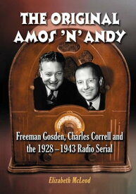 The Original Amos 'n' Andy Freeman Gosden, Charles Correll and the 1928-1943 Radio Serial【電子書籍】[ Elizabeth McLeod ]