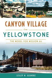 Canyon Village in Yellowstone The Model for Mission 66【電子書籍】[ Lesley M. Gilmore ]