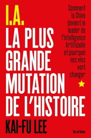 I.A. La Plus Grande Mutation de l'Histoire【電子書籍】[ Kai-Fu Lee ]