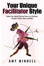 Your Unique Facilitator Style Explore Your Special Gifts and Powers as a Facilitator, Therapist, Teacher, Coach, and Helper【電子書籍】[ Amy Mindell ]