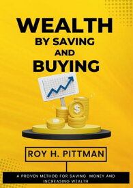 WEALTH BY SAVING AND BUYING (Proven Method for Saving Money and Increasing Wealth) 54 Ways of Saving and Tips on How and Where to Invest Your Money【電子書籍】[ Roy H. Pittman ]