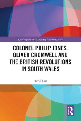 Colonel Philip Jones, Oliver Cromwell and the British Revolutions in South Wales 