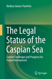 The Legal Status of the Caspian Sea Current Challenges and Prospects for Future Development【電子書籍】[ Barbara Janusz-Pawletta ]