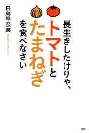 長生きしたけりゃ、トマトとたまねぎを食べなさい【電子書籍】[ 白鳥早奈英 ]