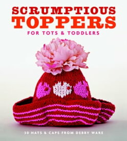 Scrumptious Toppers for Tots and Toddlers 30 Hats and Caps from Debby Ware【電子書籍】[ Debby Ware ]