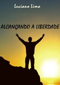 Alcan?ando A Liberdade【電子書籍】[ Luciano Lima ]