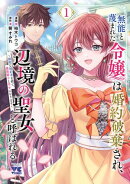無能と蔑まれた令嬢は婚約破棄され、辺境の聖女と呼ばれる～傲慢な婚約者を捨て、護衛騎士と幸せになります～【電子…