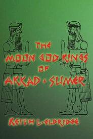 The Moon God Kings of Akkad and Sumer【電子書籍】[ Keith L. Eldridge ]