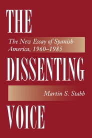The Dissenting Voice The New Essay of Spanish America, 1960-1985【電子書籍】[ Martin S. Stabb ]