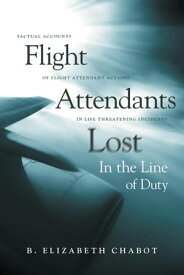 Flight Attendants Lost In the Line of Duty Factual Accounts of Flight Attendant Actions in Life Threatening Incidents【電子書籍】[ B. Elizabeth Chabot ]