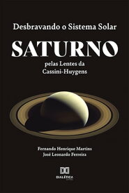 Desbravando o Sistema Solar Saturno pelas Lentes da Cassini-Huygens【電子書籍】[ Fernando Henrique Martins da Silva ]