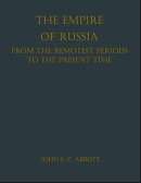 The Empire of Russia: From the Remotest Periods to the Present