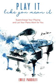 Play It Like You Mean It! Supercharge Your Playing and Let Your Piano Work for You【電子書籍】[ Emile Pandolfi ]