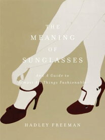 The Meaning of Sunglasses And a Guide to Almost All Things Fashionable【電子書籍】[ Hadley Freeman ]
