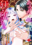 あなたが俺に狂い堕ちるのを見たい。〜漆黒騎士の執着に毒婦の私は翻弄される〜　7巻