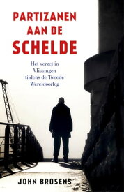 Partizanen aan de Schelde Het verzet in Vlissingen tijdens de Tweede Wereldoorlog【電子書籍】[ John Brosens ]