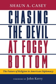 Chasing the Devil at Foggy Bottom The Future of Religion in American Diplomacy【電子書籍】[ Shaun A. Casey ]