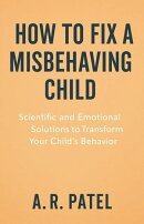 How to Fix a Misbehaving Child. Scientific and Emotional Solutions to Transform Your Child’s Behavior