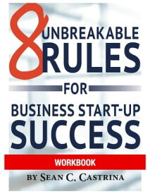 8 Unbreakable Rules for Business Start-Up Success Workbook【電子書籍】[ Sean Castrina ]