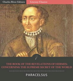 The Book of the Revelations of Hermes: Concerning the Supreme Secret of the World【電子書籍】[ Paracelsus ]