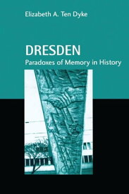 Dresden Paradoxes of Memory in History【電子書籍】[ Elizabeth A. Ten Dyke ]