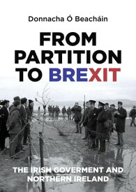 From Partition to Brexit The Irish Government and Northern Ireland【電子書籍】[ Donnacha ? Beach?in ]