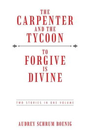 The Carpenter and the Tycoon/To Forgive Is Divine Two Stories in One Volume【電子書籍】[ Audrey Schrum Boenig ]