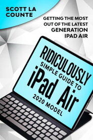 The Ridiculously Simple Guide To iPad Air (2020 Model) Getting the Most Out of the Latest Generation of iPad Air【電子書籍】[ Scott La Counte ]
