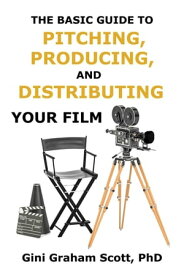 The Basic Guide to Pitching, Producing and Distributing Your Film【電子書籍】[ Gini Scott ]