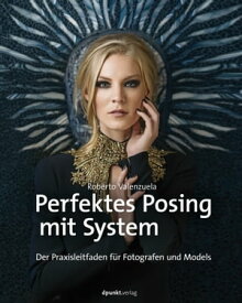 Perfektes Posing mit System Der Praxisleitfaden f?r Fotografen und Models【電子書籍】[ Roberto Valenzuela ]
