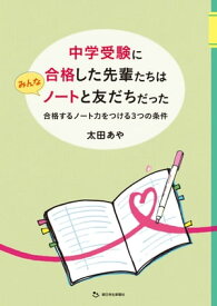 中学受験に合格した先輩たちはみんなノートと友だちだった 合格するノート力をつける3つの条件【電子書籍】[ 太田あや ]