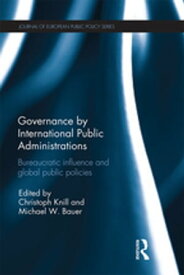 Governance by International Public Administrations Bureaucratic Influence and Global Public Policies【電子書籍】