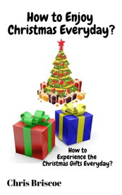 How to Enjoy Christmas Everyday How to Enjoy the Real Christmas Gifts Everyday【電子書籍】[ Chris Briscoe ]