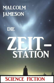 Die Zeit-Station: Science Fiction【電子書籍】[ Malcolm Jameson ]