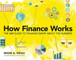 How Finance Works The HBR Guide to Thinking Smart About the Numbers【電子書籍】[ Mihir Desai ]