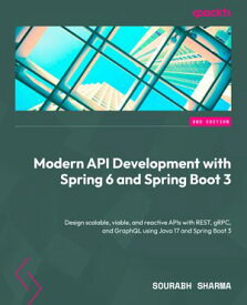 Modern API Development with Spring 6 and Spring Boot 3 Design scalable, viable, and reactive APIs with REST, gRPC, and GraphQL using Java 17 and Spring Boot 3【電子書籍】[ Sourabh Sharma ]