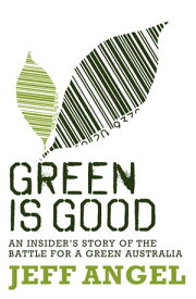 Green is Good An Insider's Account of the Battle to Make Australia a Green Nation【電子書籍】[ Jeff Angel ]