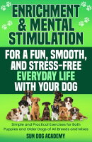 Enrichment & Mental Stimulation for a Fun, Smooth, and Stress-Free Everyday Life with Your Dog: Simple and Practical Mental Exercises for Both Puppies and Older Dogs of All Breeds and Mixes