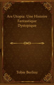 Ars Utopia: une histoire fantastique dystopique【電子書籍】[ Tobie Berlioz ]