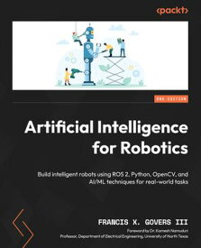 Artificial Intelligence for Robotics Build intelligent robots using ROS 2, Python, OpenCV, and AI/ML techniques for real-world tasks【電子書籍】[ Francis X. Govers III ]