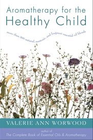 Aromatherapy for the Healthy Child More Than 300 Natural, Nontoxic, and Fragrant Essential Oil Blends【電子書籍】[ Valerie Ann Worwood ]