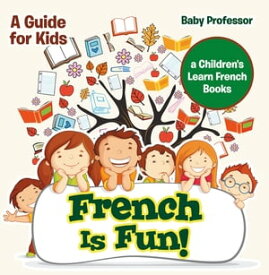 French Is Fun! A Guide for Kids | a Children's Learn French Books【電子書籍】[ Baby Professor ]